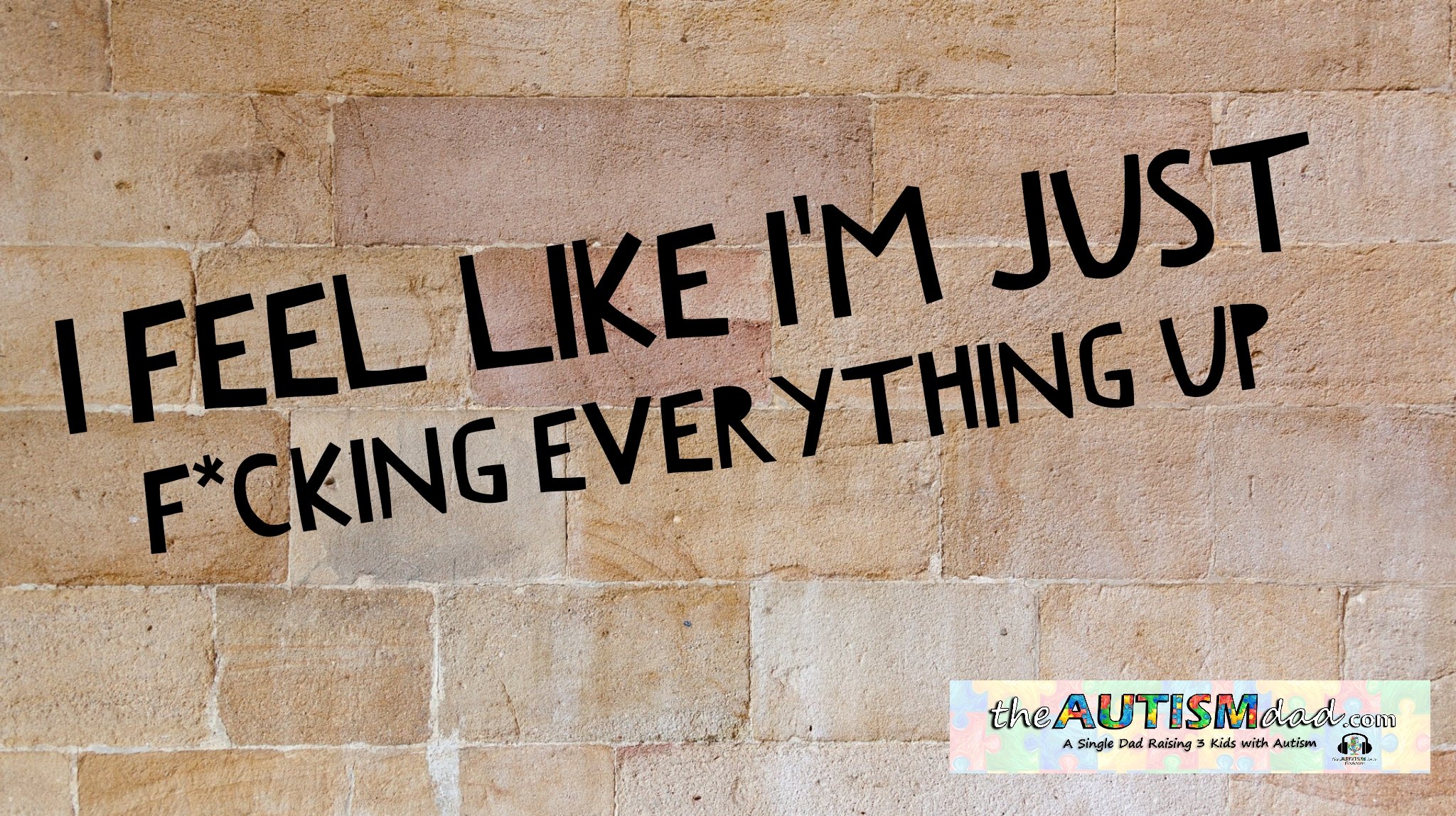 I feel like I'm just f*cking everything up