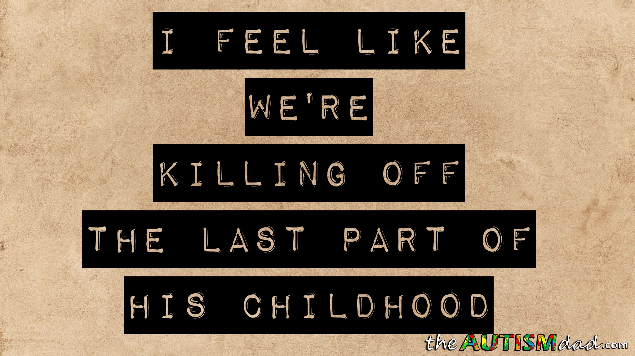 I feel like we're killing off the last part of his childhood