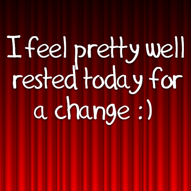 I feel pretty well rested today for a change :)