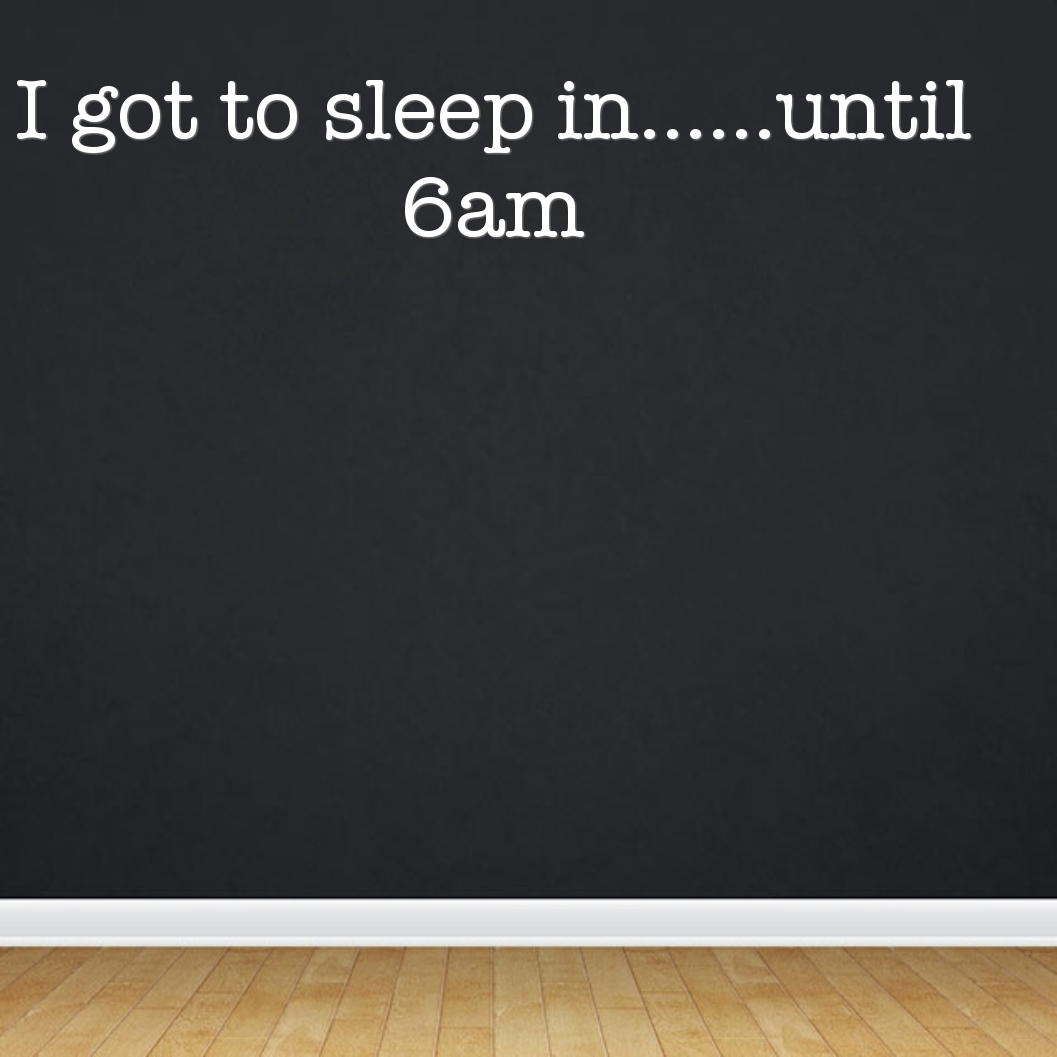 I got to sleep in......until 6am
