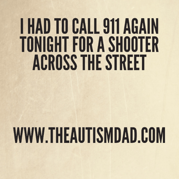 I had to call 911 again tonight for a shooter across the street