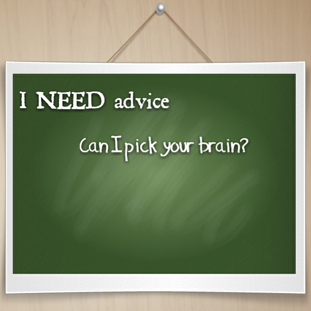 I NEED advice: Can I please pick your brain