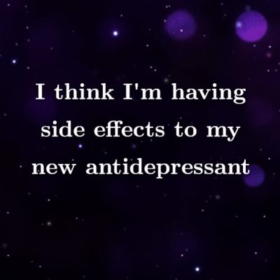 I think I'm having side effects to my new antidepressant