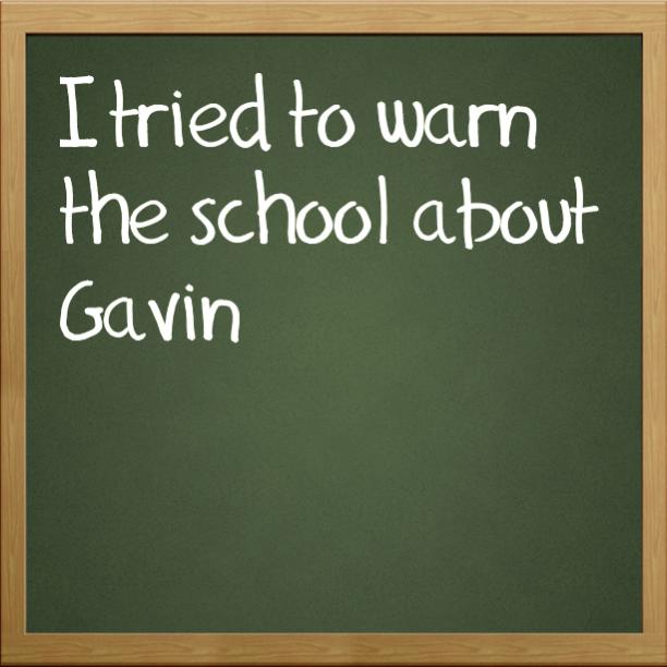I tried to warn the school about Gavin