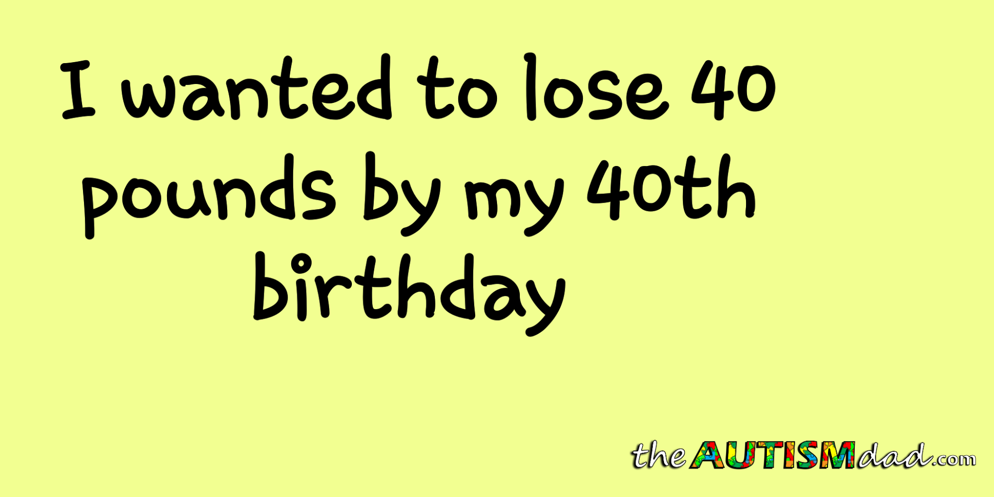 I wanted to lose 40 pounds by my 40th birthday