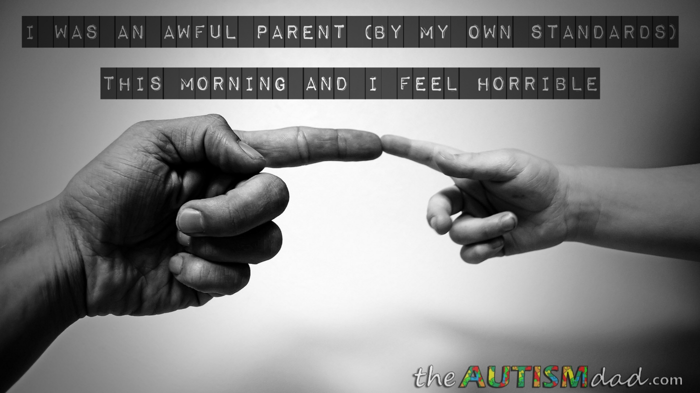 I was an awful parent (by my standards) this morning and I feel horrible