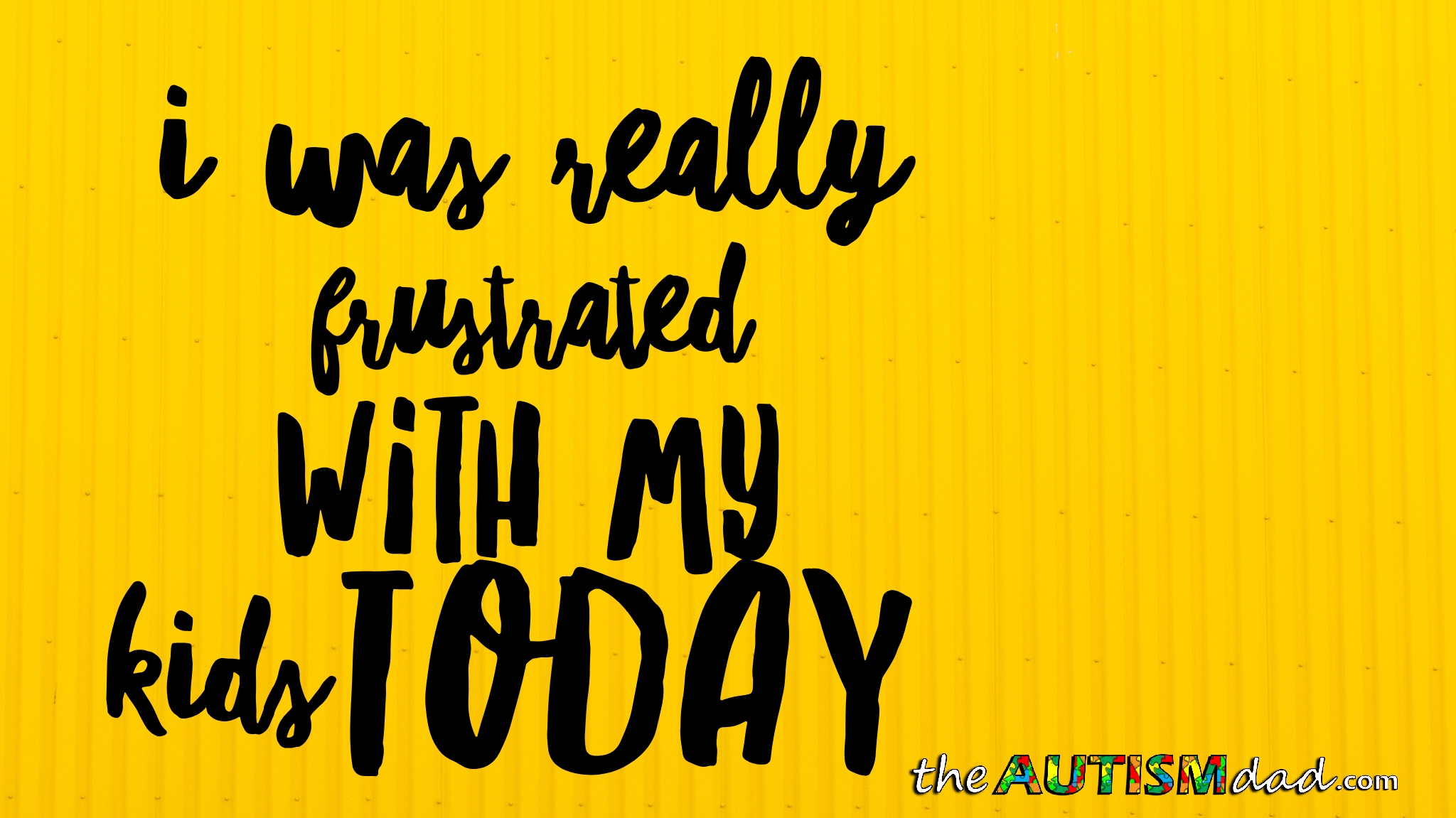 I was really frustrated with my kids today