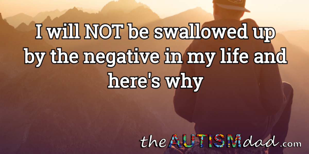 I will NOT be swallowed up by the negative in my life and here's why