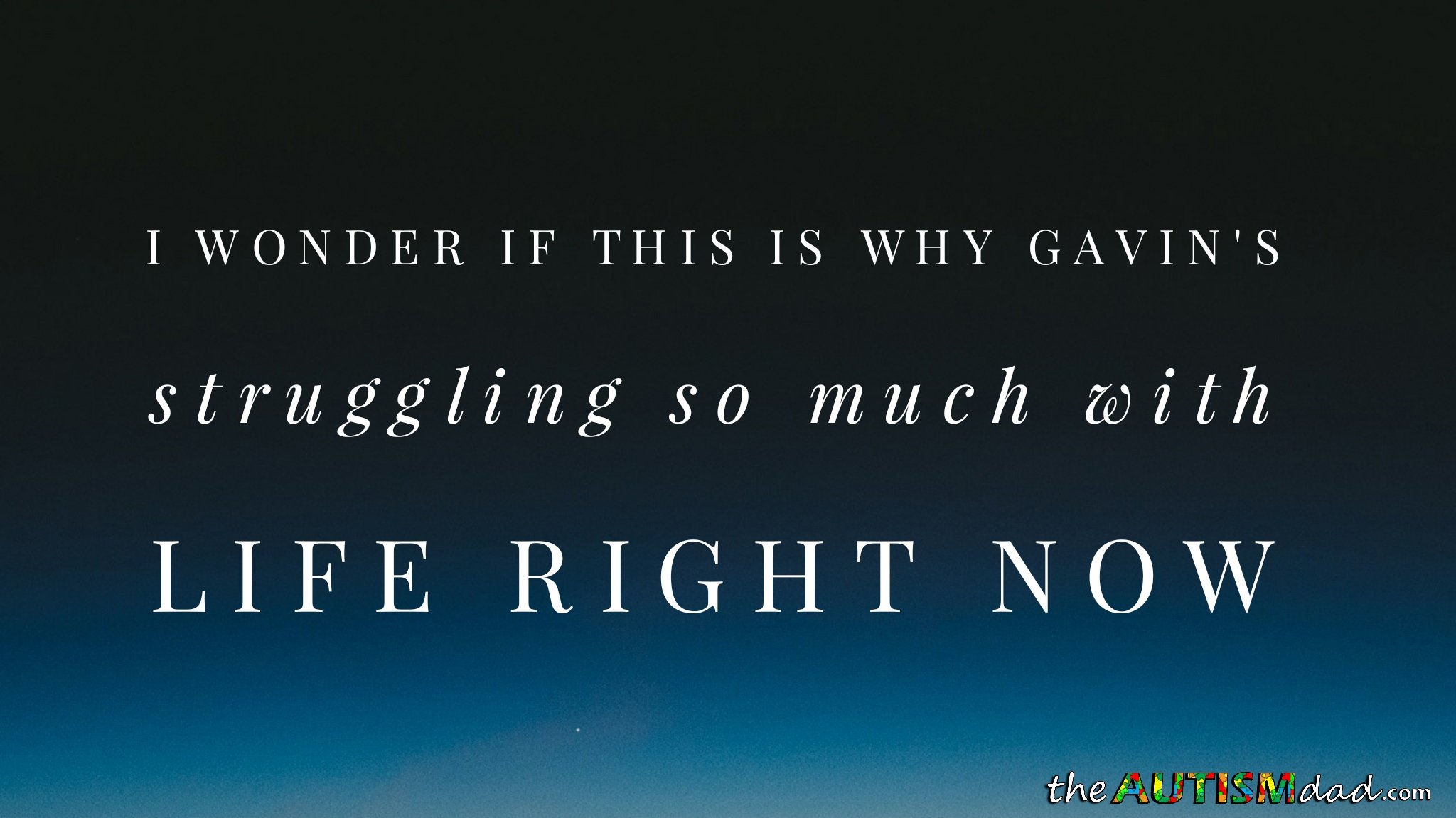 I wonder if this is why Gavin's struggling so much with life right now