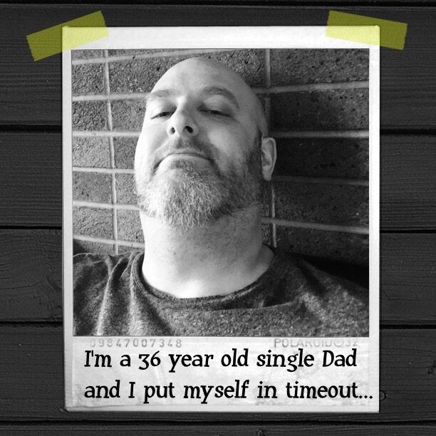 I'm a 36 year old single Dad and I put myself in timeout