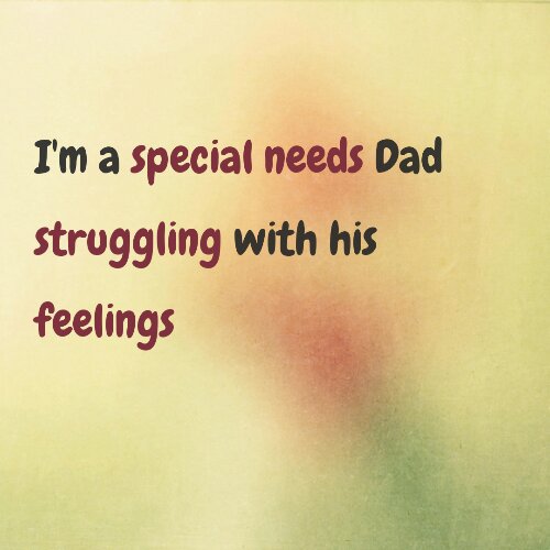 I'm a special needs Dad struggling with his feelings