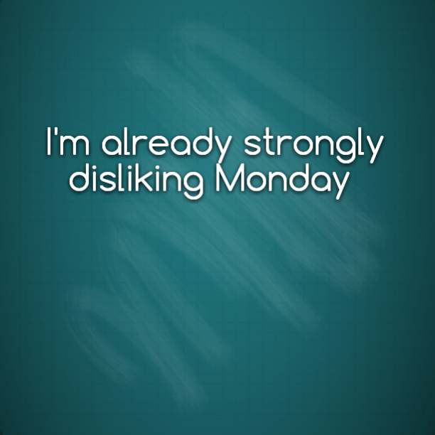 I'm already strongly disliking Monday