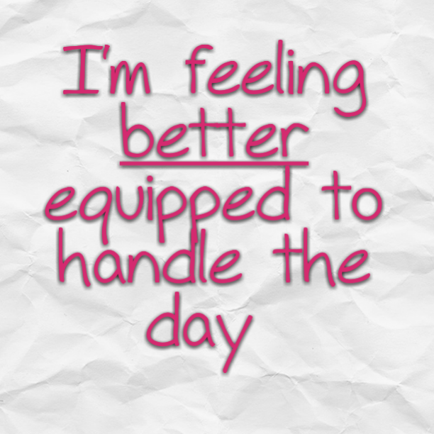 I'm feeling better equipped to handle the day