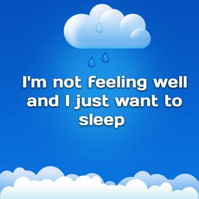 I'm not feeling well and I just want to sleep