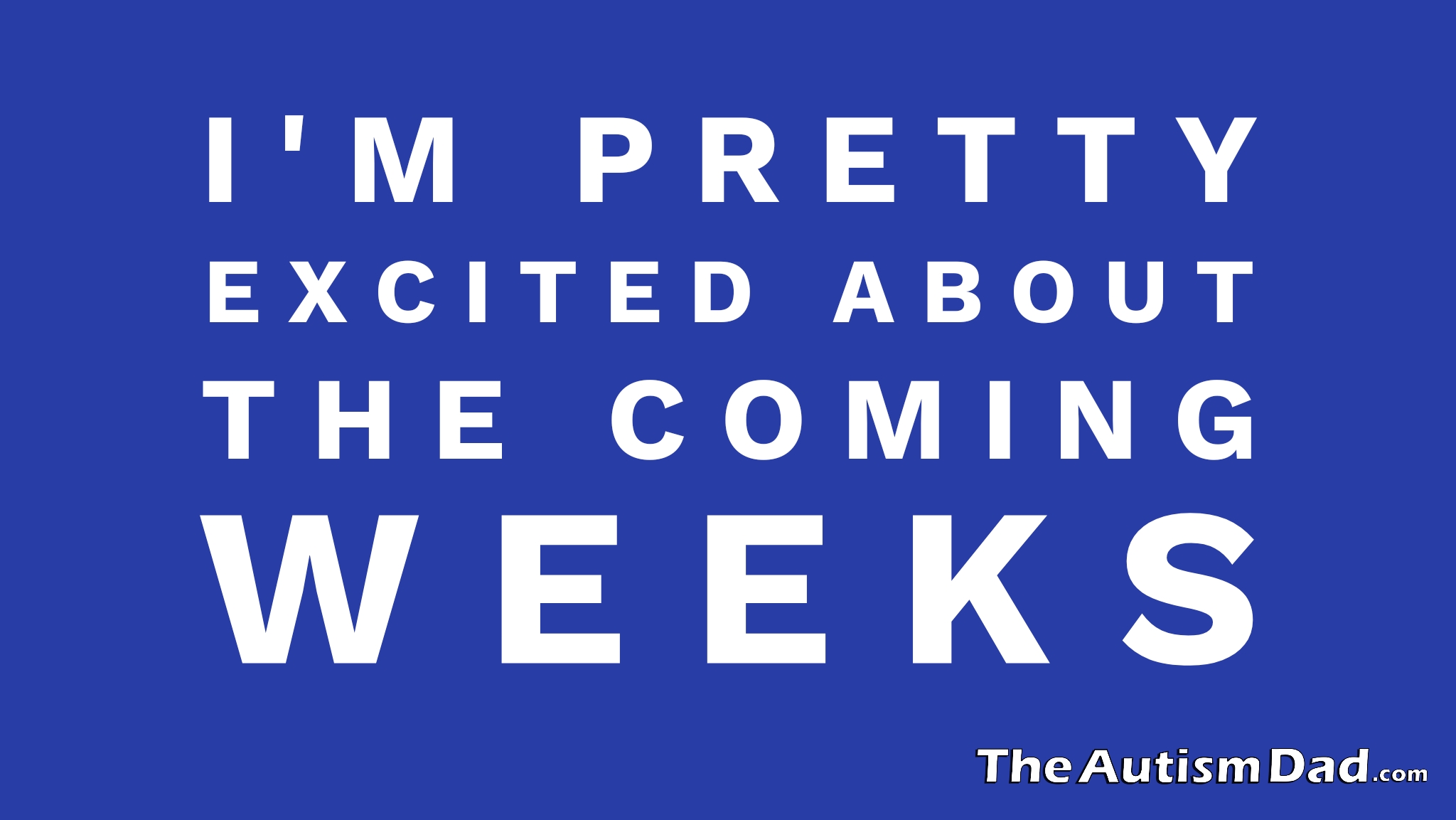 I'm pretty excited about the coming weeks