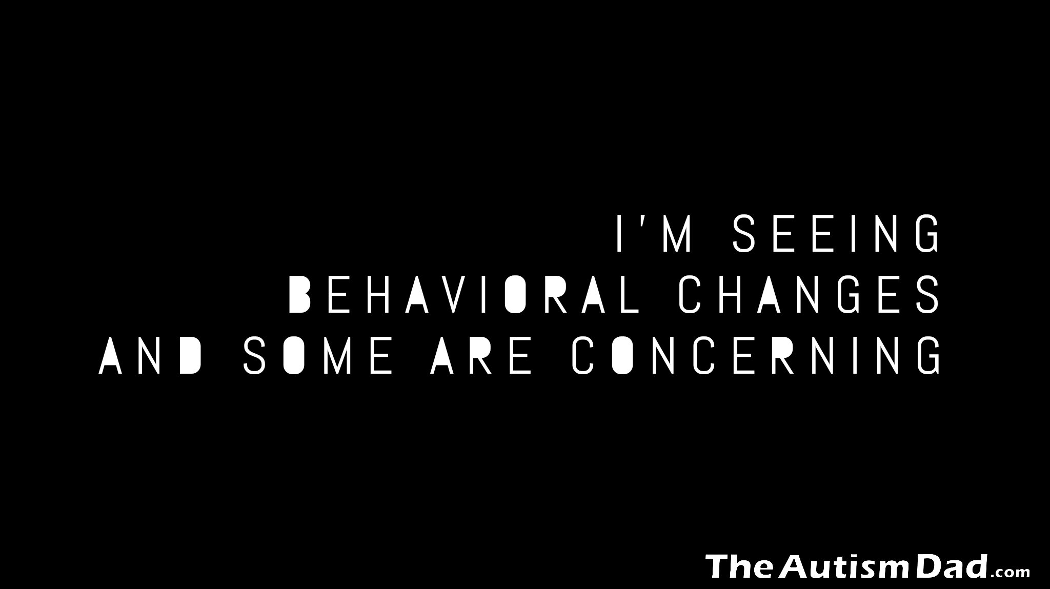 I'm seeing behavioral changes and some are concerning