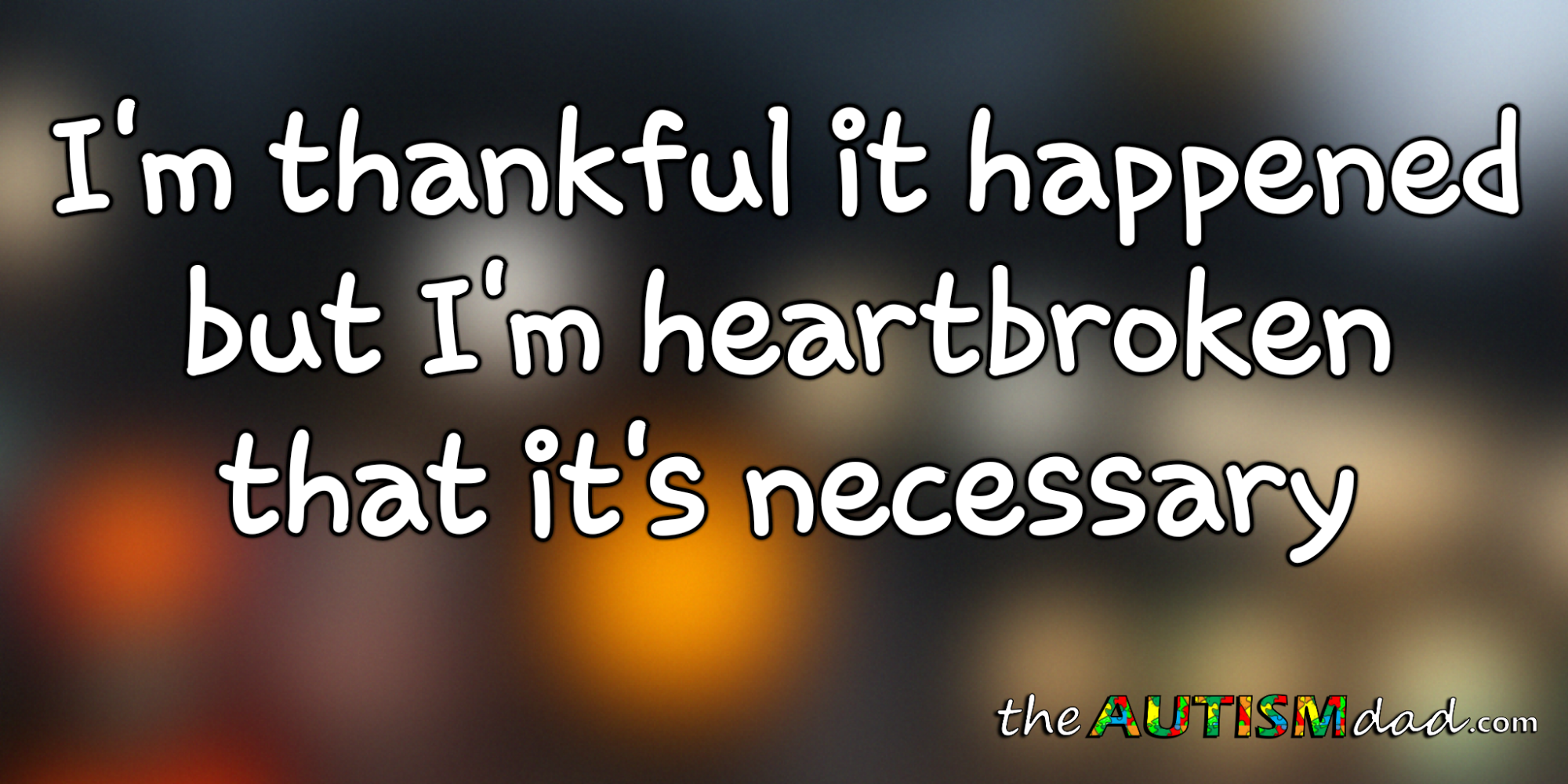 I'm thankful it happened but I'm heartbroken that it's necessary