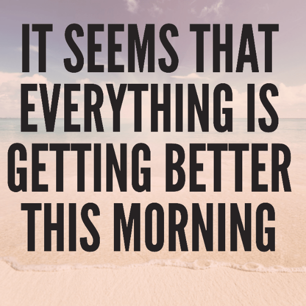 It seems that everything is getting better this morning