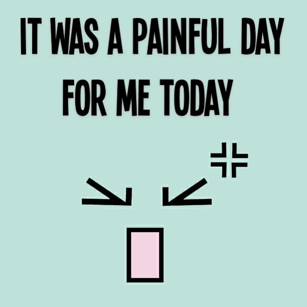 It was a painful day for me today