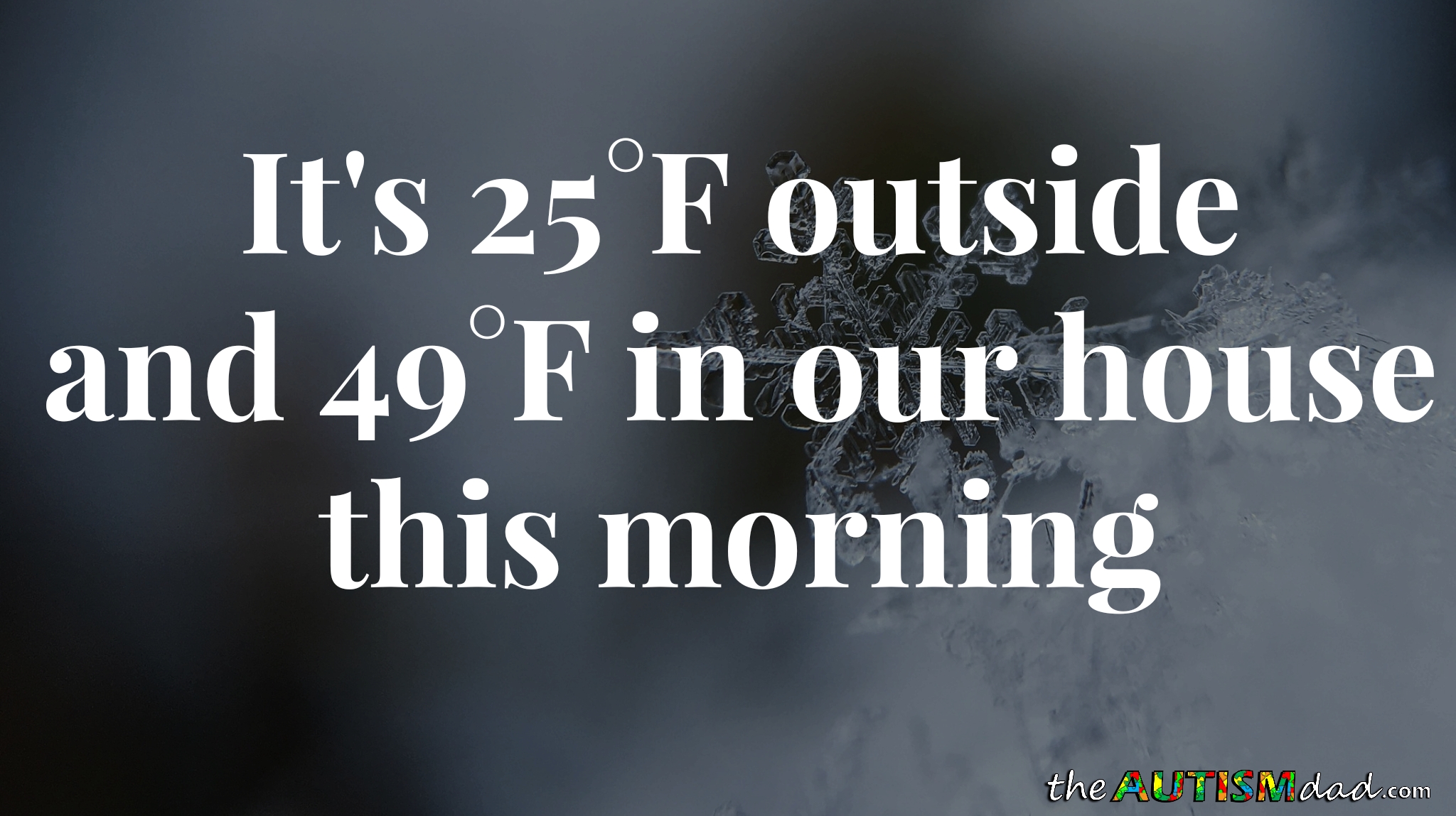 It's 25°F outside and 49°F in our house this morning