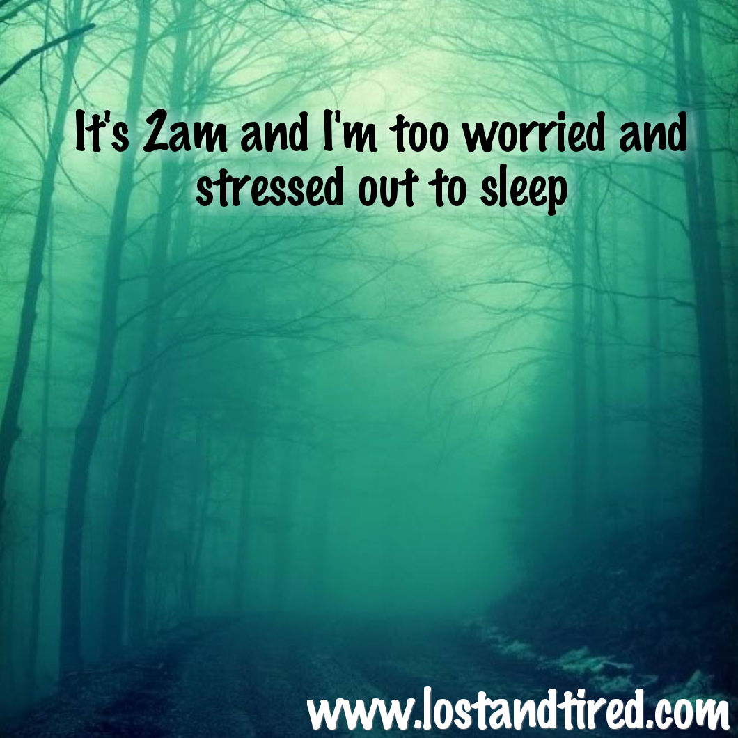 It's 2am and I'm too worried and stressed out to sleep