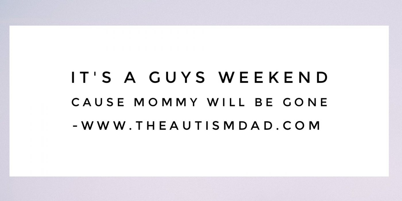 It's a guys weekend cause Mommy will be gone