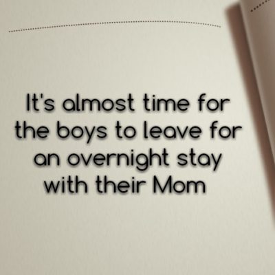 It's almost time for the boys to leave for an overnight stay with their Mom