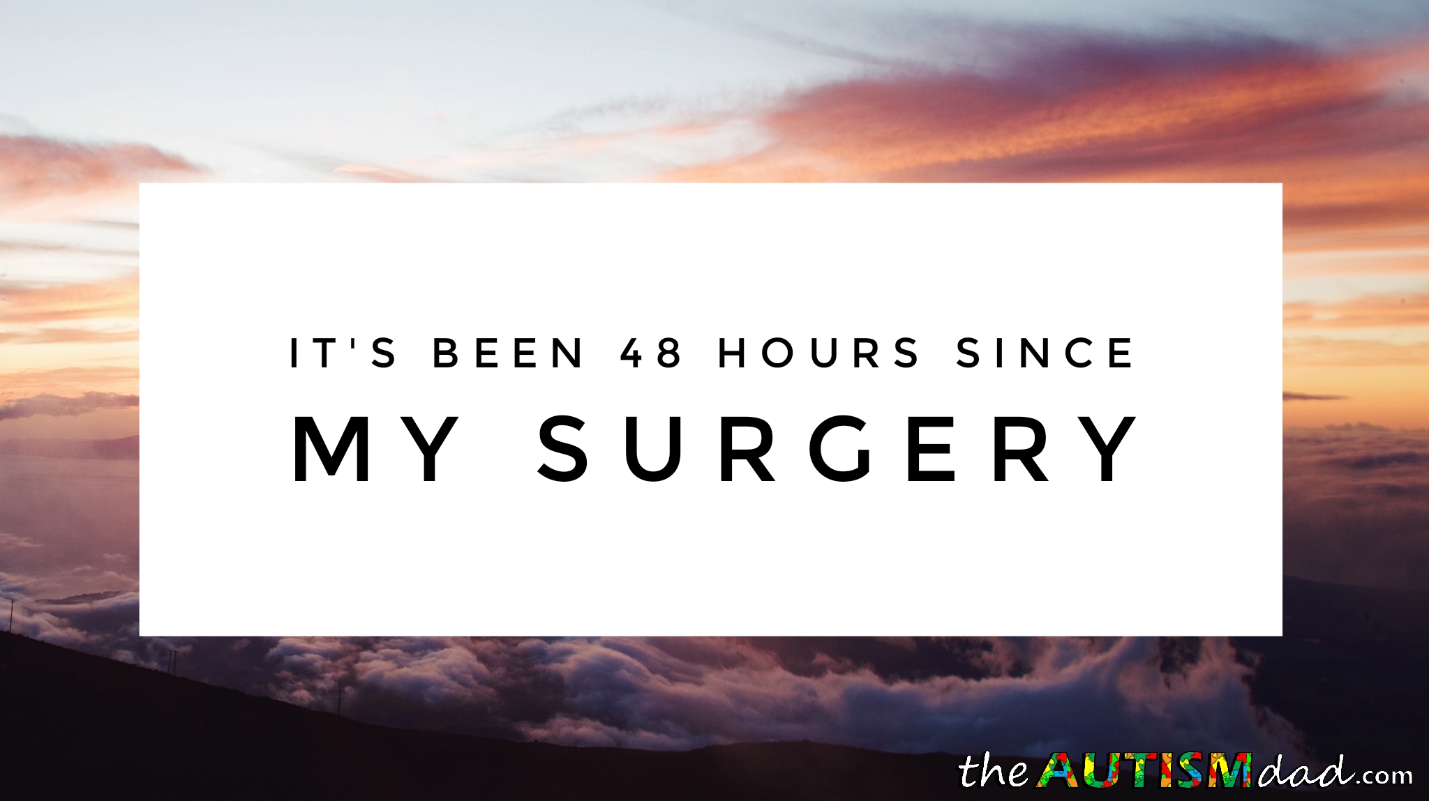 It's been 48 hours since my surgery