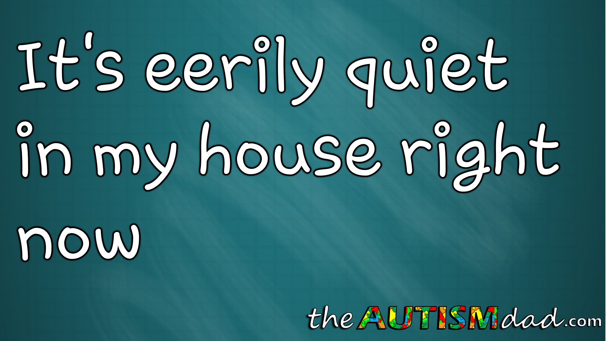 It's eerily quiet in my house right now