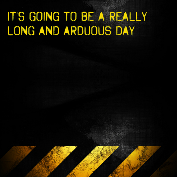It's going to be a really long and arduous day