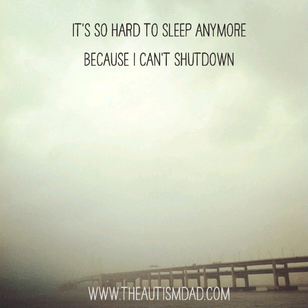 It's so hard to sleep anymore because I can't shutdown