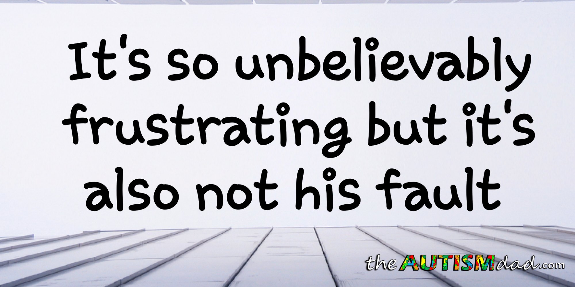 It's so unbelievably frustrating but it's also not his fault