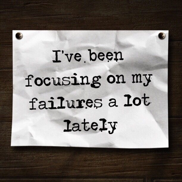 I've been focusing on my failures a lot lately 