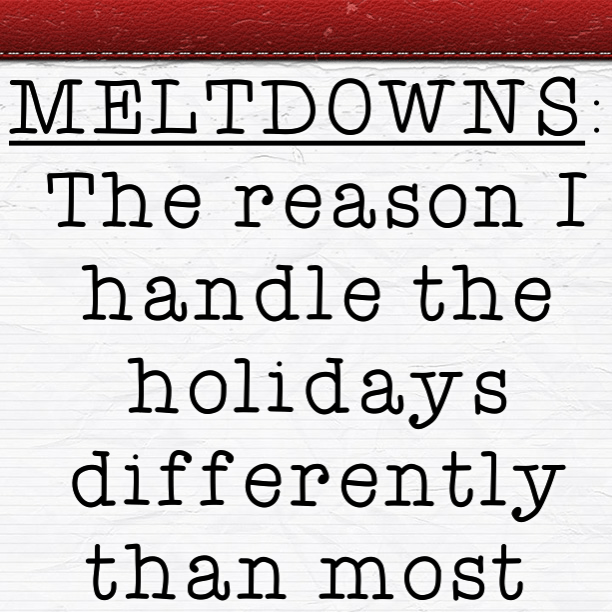 MELTDOWNS: The reason I handle the holidays differently than most