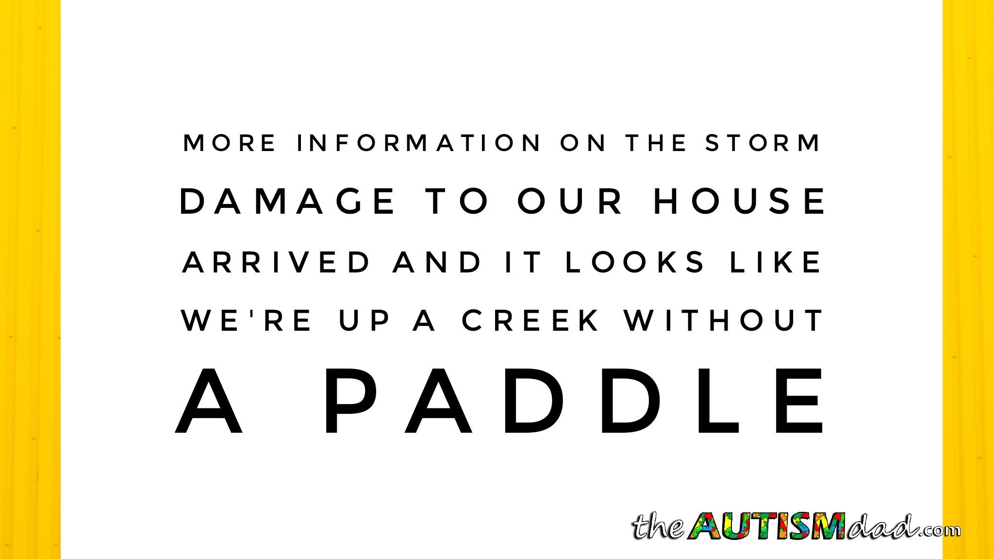 More information on the storm damage to our house arrived and it looks like we're up a creek without a paddle