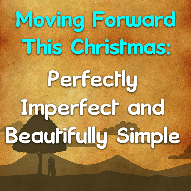 MOVING FORWARD THIS CHRISTMAS: Perfectly Imperfect and Beautifully Simple