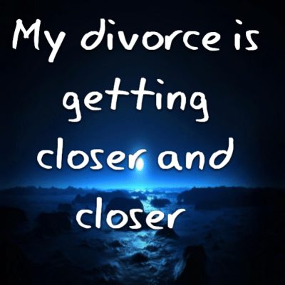 My divorce is getting closer and closer