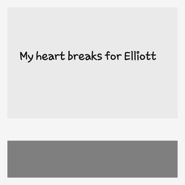 My heart breaks for Elliott