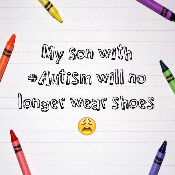 My son with #Autism will no longer wear shoes