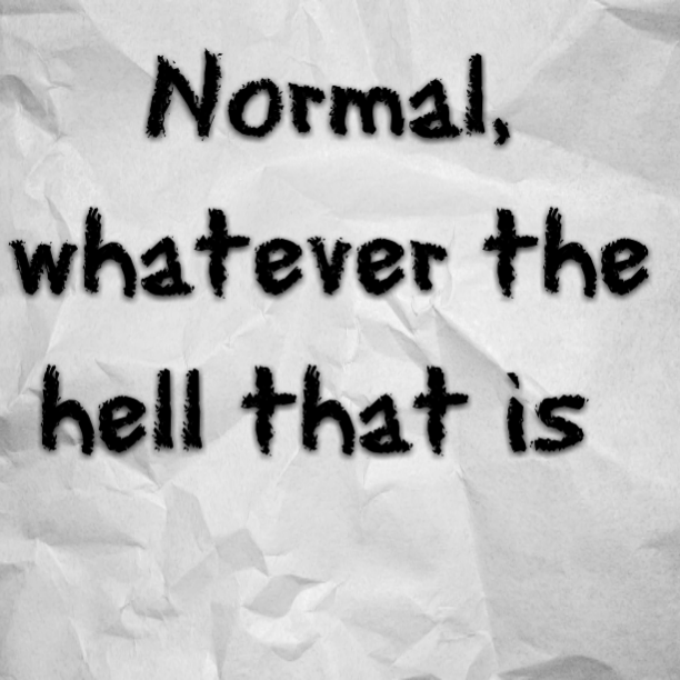 Normal, whatever the hell that is
