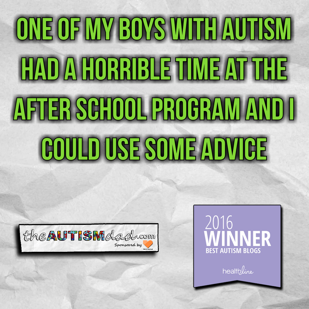 One of my boys with #Autism had a horrible time at the after school program and I could use some advice