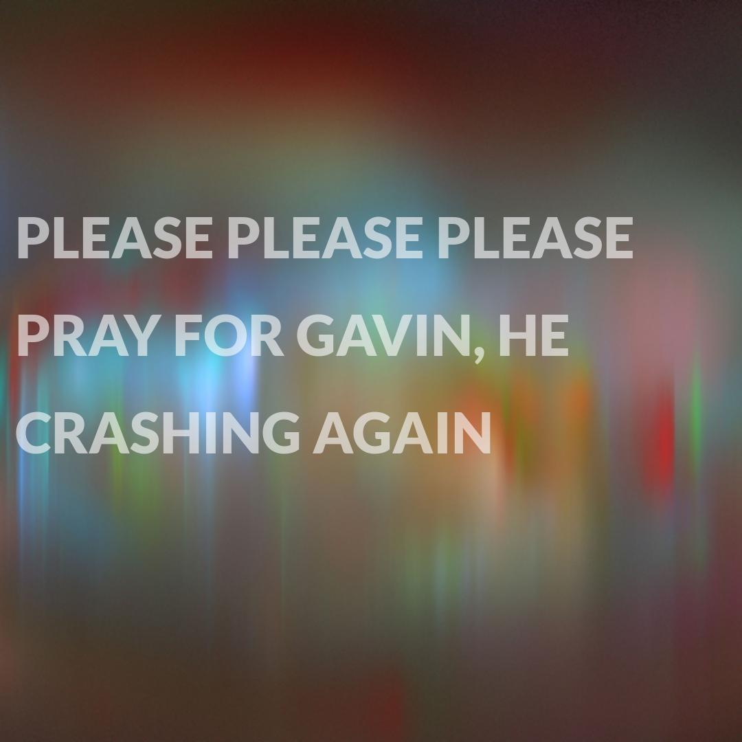 Please Please Please pray for Gavin, he's crashing again