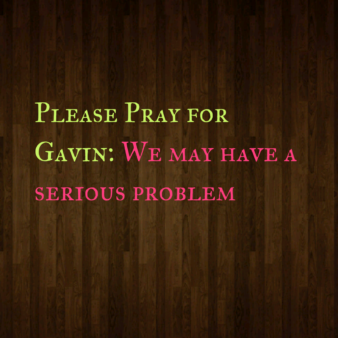 Please Pray for Gavin: We may have a serious problem