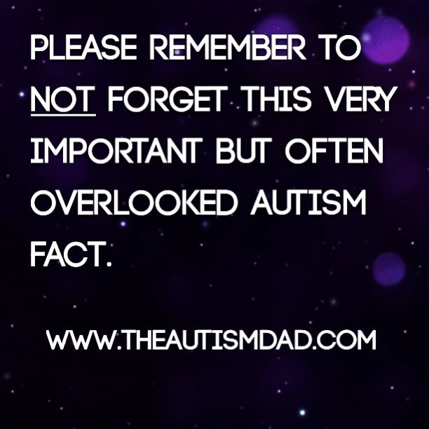 Please remember to not forget this very important but often overlooked Autism fact