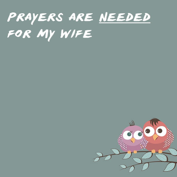 Prayers are needed for my wife