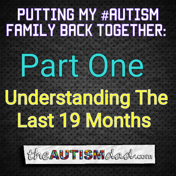 Putting My #Autism Family Back Together: Understanding The Last 19 Months (Part One)
