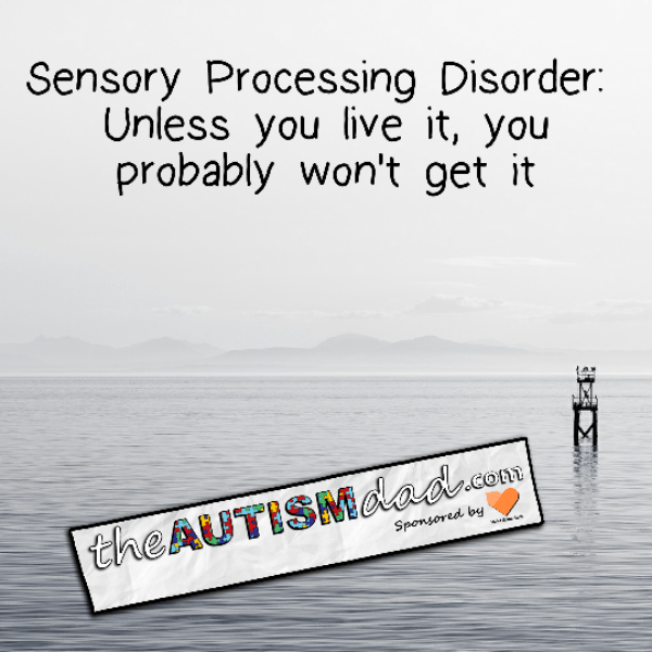 Sensory Processing Disorder: Unless you live it, you probably won't get it