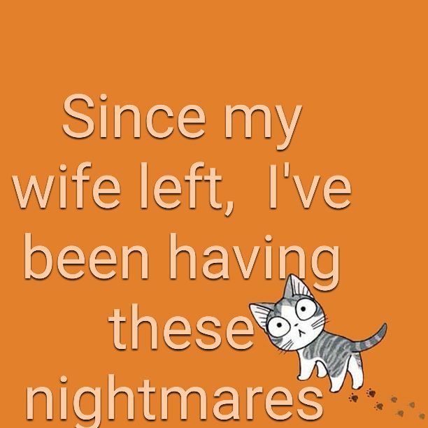 Since my wife left, I've been having these nightmares