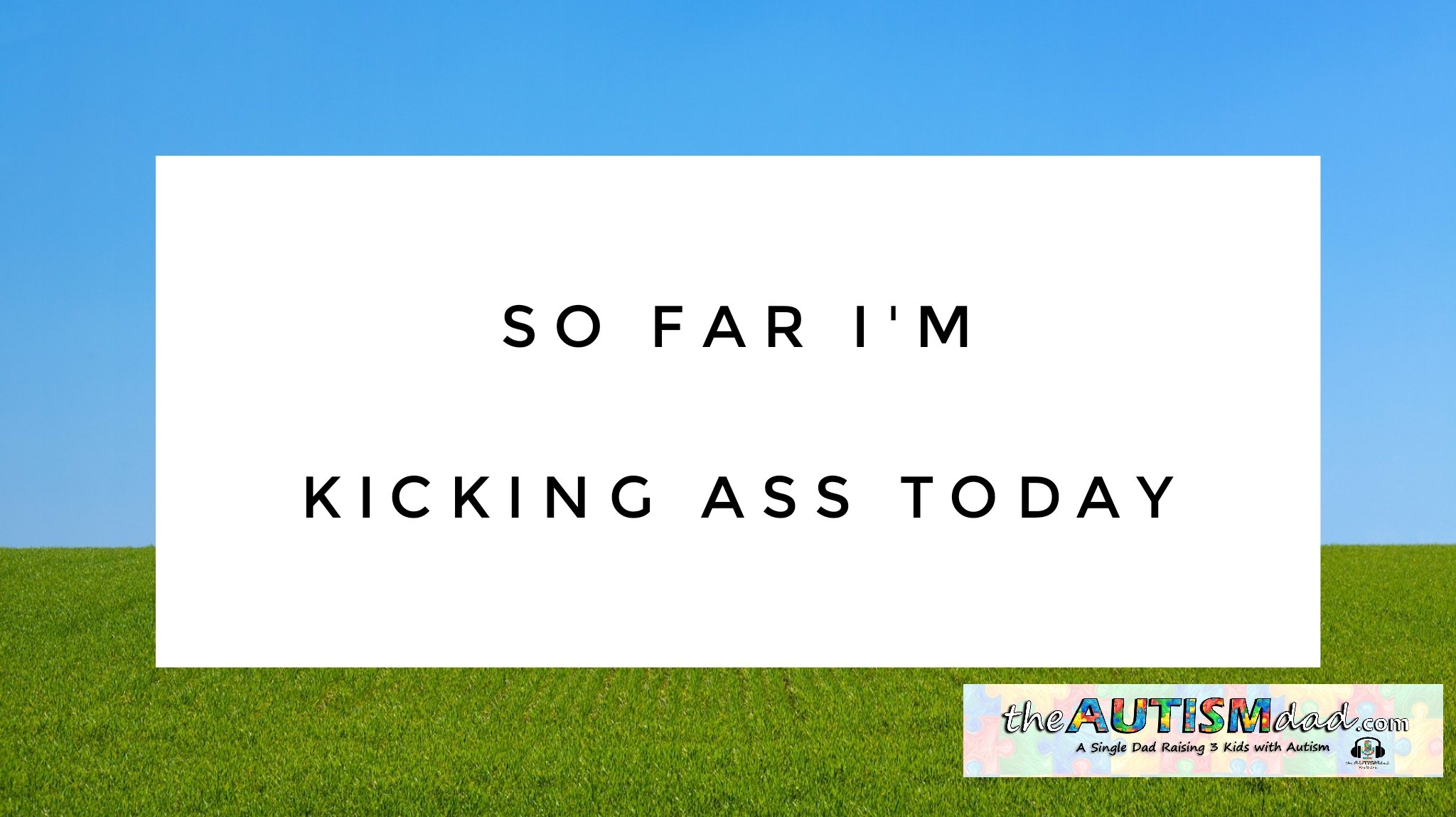 So far I'm kicking ass today