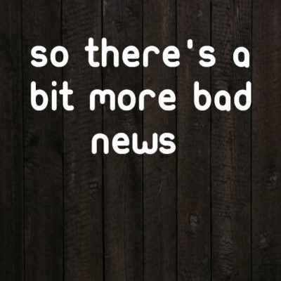 So there's a bit more bad news